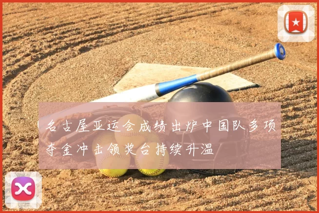 名古屋亚运会成绩出炉中国队多项夺金冲击领奖台持续升温