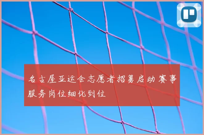 名古屋亚运会志愿者招募启动 赛事服务岗位细化到位