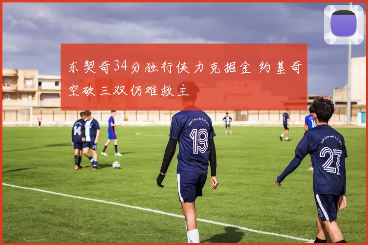 东契奇34分独行侠力克掘金 约基奇空砍三双仍难救主