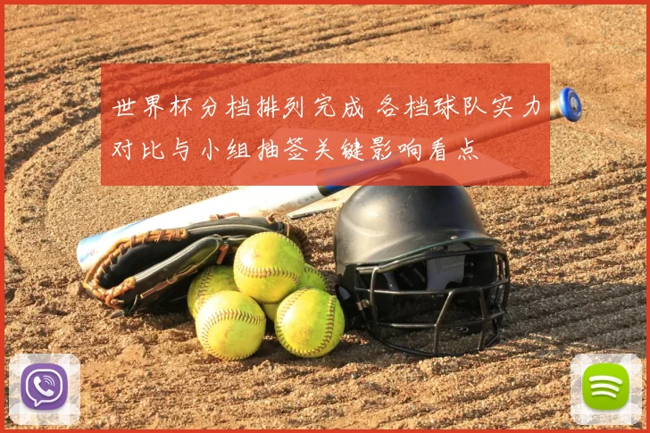 世界杯分档排列完成 各档球队实力对比与小组抽签关键影响看点