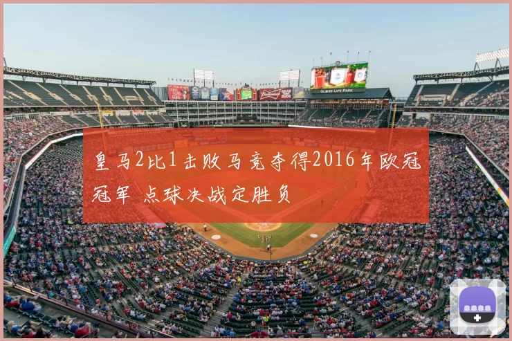 皇马2比1击败马竞夺得2016年欧冠冠军 点球决战定胜负
