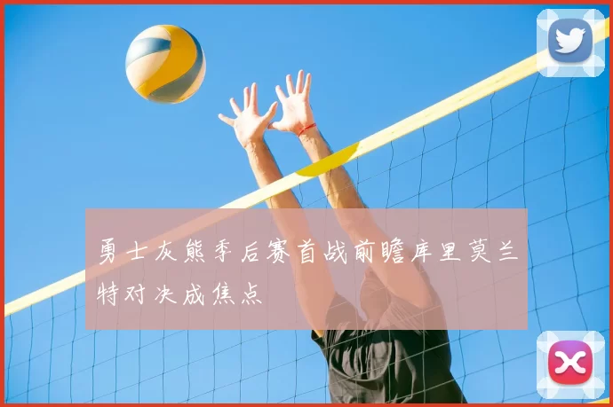 勇士灰熊季后赛首战前瞻库里莫兰特对决成焦点