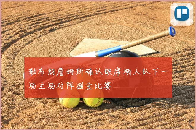 勒布朗詹姆斯确认缺席湖人队下一场主场对阵掘金比赛