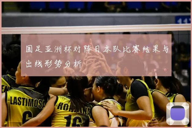 国足亚洲杯对阵日本队比赛结果与出线形势分析