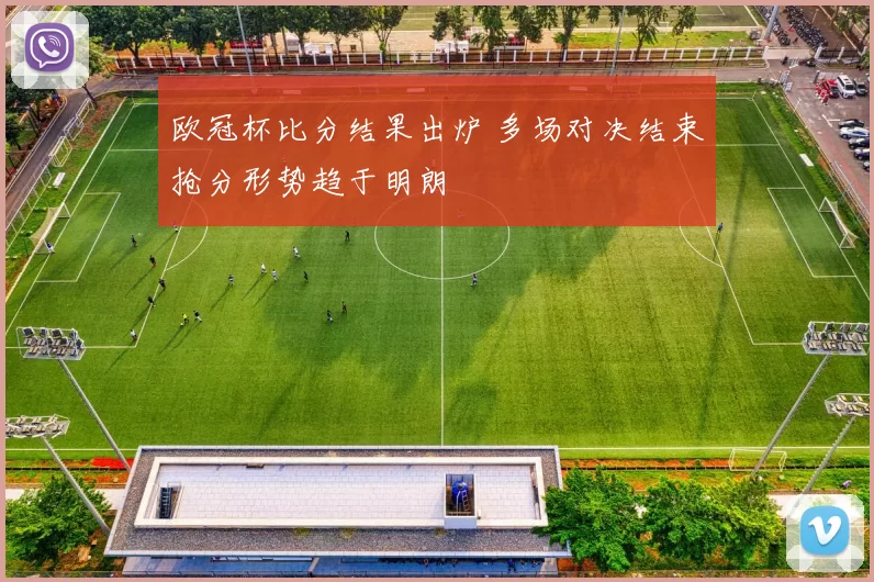 欧冠杯比分结果出炉 多场对决结束抢分形势趋于明朗