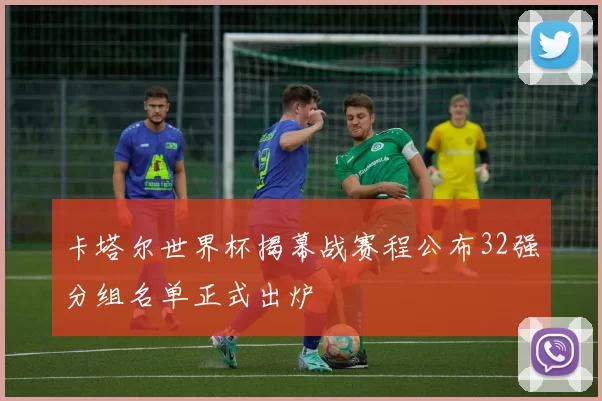 卡塔尔世界杯揭幕战赛程公布32强分组名单正式出炉