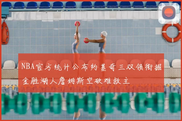 NBA官方统计公布约基奇三双领衔掘金胜湖人詹姆斯空砍难救主