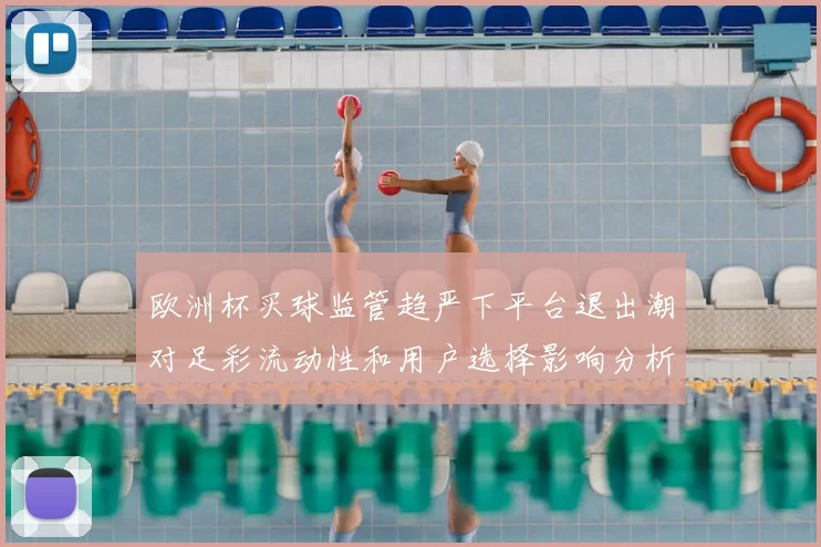 欧洲杯买球监管趋严下平台退出潮对足彩流动性和用户选择影响分析