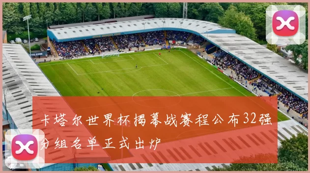 卡塔尔世界杯揭幕战赛程公布32强分组名单正式出炉