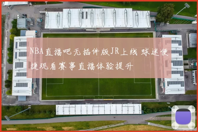 NBA直播吧无插件版JR上线 球迷便捷观看赛事直播体验提升