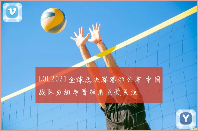 LOL2021全球总决赛赛程公布 中国战队分组与晋级看点受关注