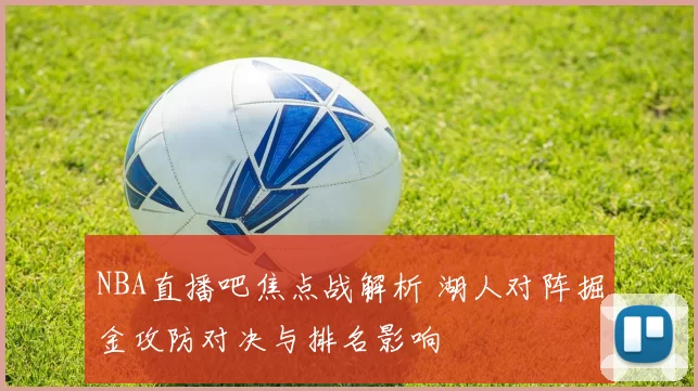 NBA直播吧焦点战解析 湖人对阵掘金攻防对决与排名影响