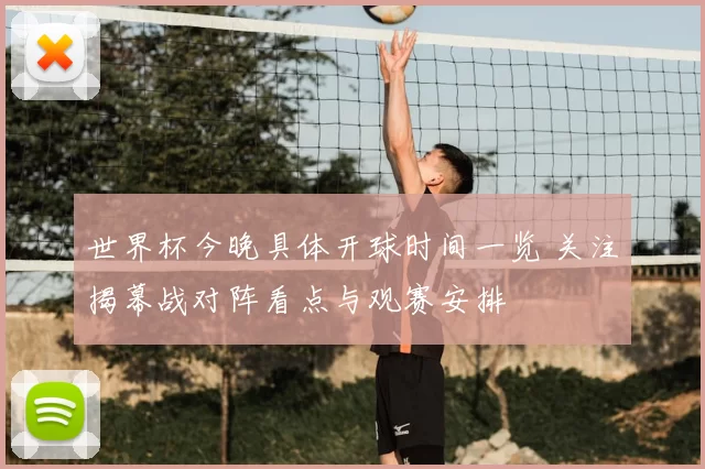 世界杯今晚具体开球时间一览 关注揭幕战对阵看点与观赛安排