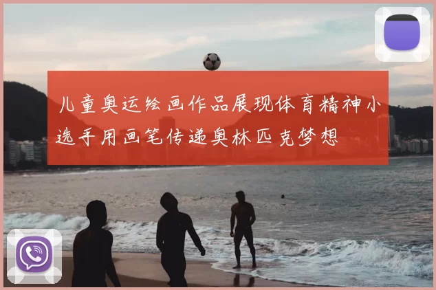 儿童奥运绘画作品展现体育精神小选手用画笔传递奥林匹克梦想