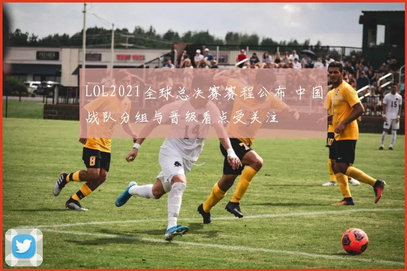 LOL2021全球总决赛赛程公布 中国战队分组与晋级看点受关注