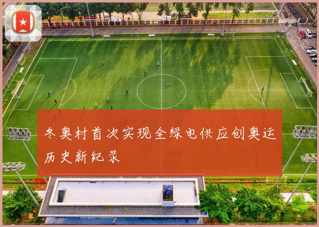 冬奥村首次实现全绿电供应创奥运历史新纪录