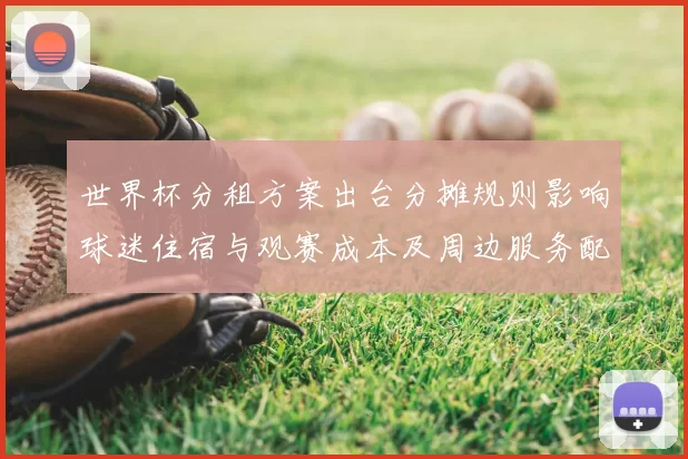 世界杯分租方案出台分摊规则影响球迷住宿与观赛成本及周边服务配置