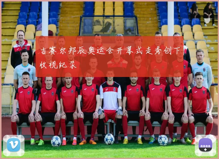 吉赛尔邦辰奥运会开幕式走秀创下收视纪录