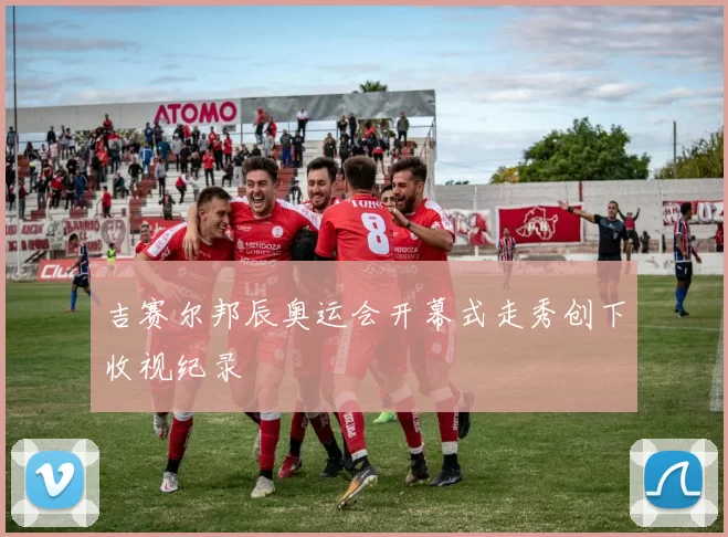 吉赛尔邦辰奥运会开幕式走秀创下收视纪录