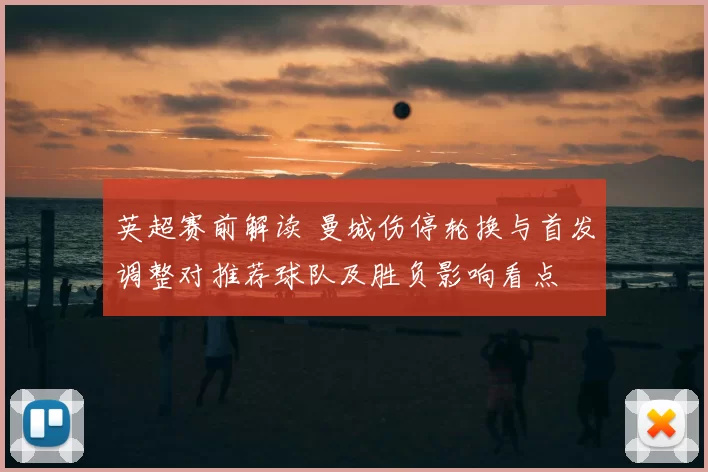 英超赛前解读 曼城伤停轮换与首发调整对推荐球队及胜负影响看点