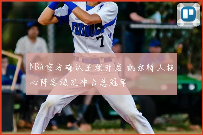 NBA官方确认王朝开启 凯尔特人核心阵容稳定冲击总冠军