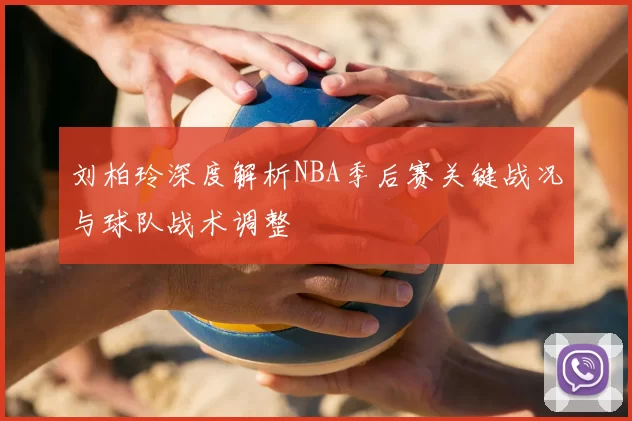 刘柏玲深度解析NBA季后赛关键战况与球队战术调整