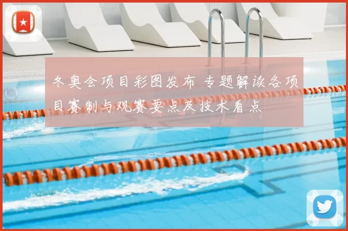 冬奥会项目彩图发布 专题解读各项目赛制与观赛要点及技术看点