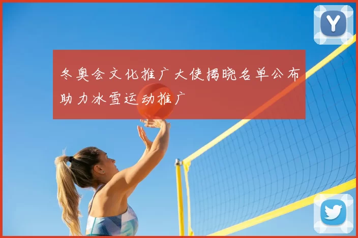 冬奥会文化推广大使揭晓名单公布助力冰雪运动推广